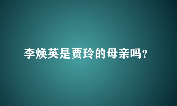 李焕英是贾玲的母亲吗？