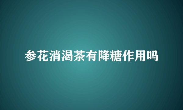 参花消渴茶有降糖作用吗