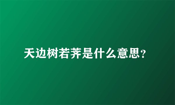 天边树若荠是什么意思？