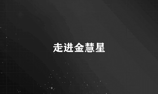 走进金慧星