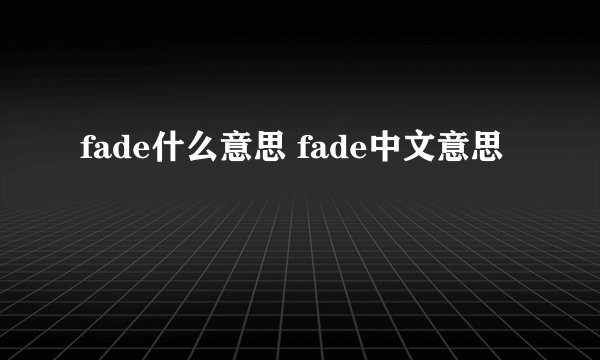 fade什么意思 fade中文意思