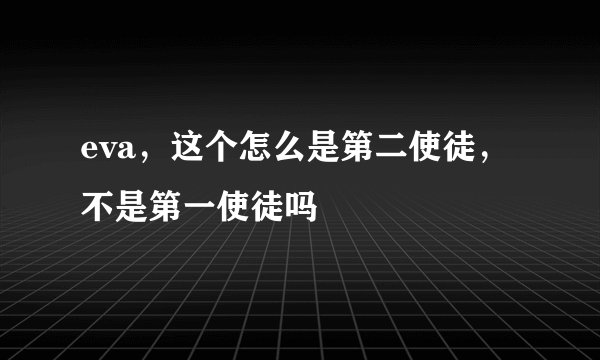 eva，这个怎么是第二使徒，不是第一使徒吗