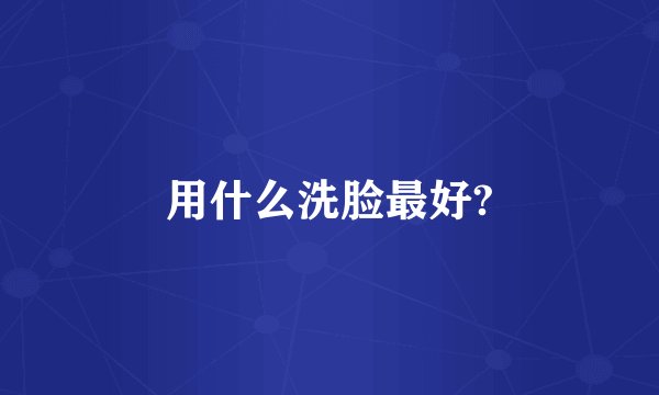 用什么洗脸最好?