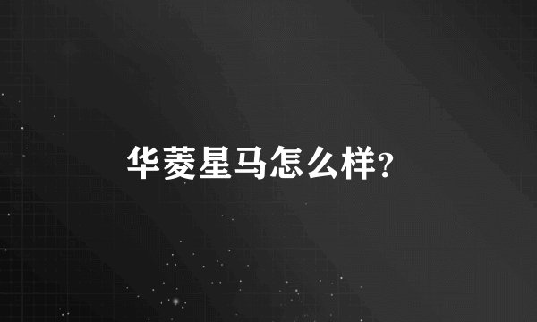 华菱星马怎么样？