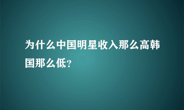 为什么中国明星收入那么高韩国那么低？