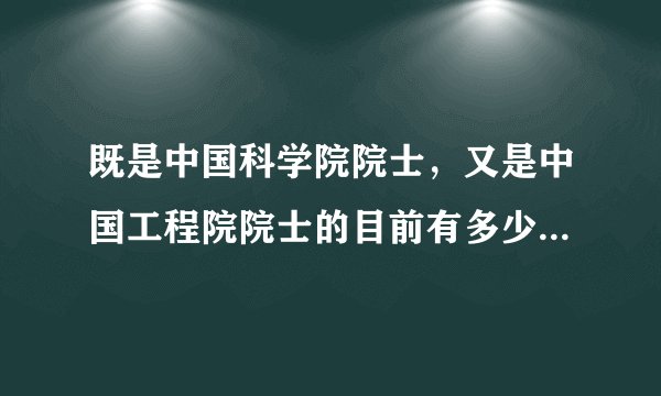 既是中国科学院院士，又是中国工程院院士的目前有多少人，有哪位大神可以给名单出来？