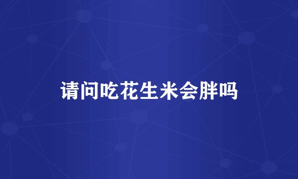 请问吃花生米会胖吗