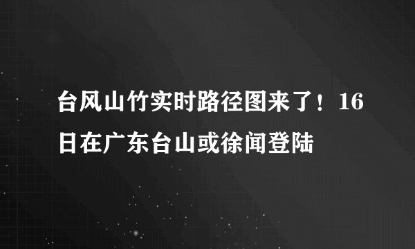 台风山竹实时路径图来了！16日在广东台山或徐闻登陆