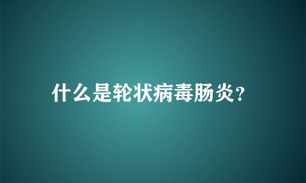 什么是轮状病毒肠炎?