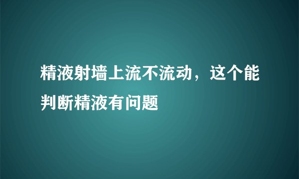 精液射墙上流不流动，这个能判断精液有问题