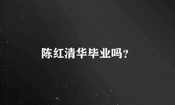 陈红清华毕业吗？