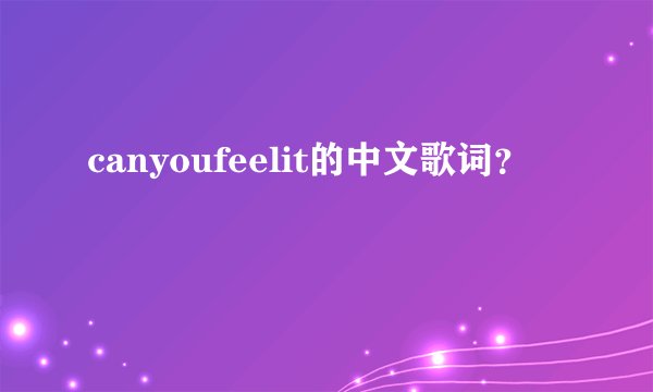 canyoufeelit的中文歌词？