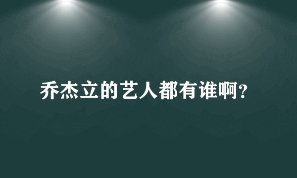乔杰立的艺人都有谁啊？