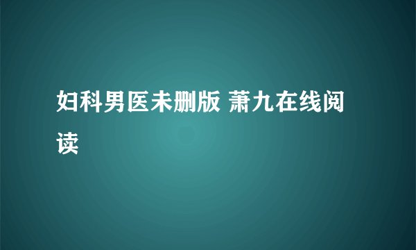 妇科男医未删版 萧九在线阅读
