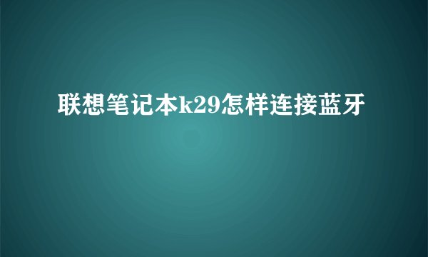 联想笔记本k29怎样连接蓝牙