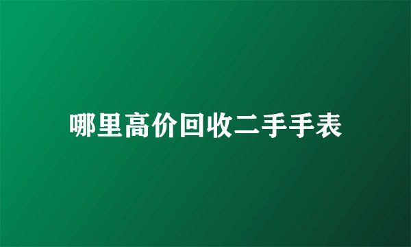 哪里高价回收二手手表