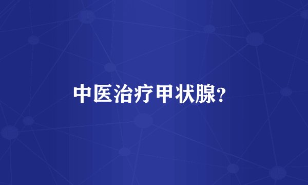 中医治疗甲状腺？