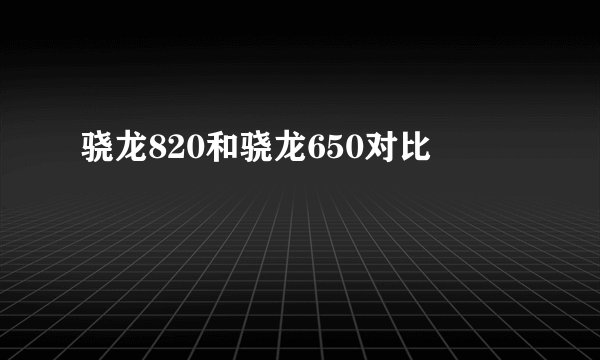 骁龙820和骁龙650对比