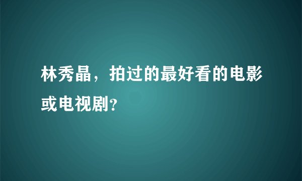 林秀晶,拍过的最好看的电影或电视剧?