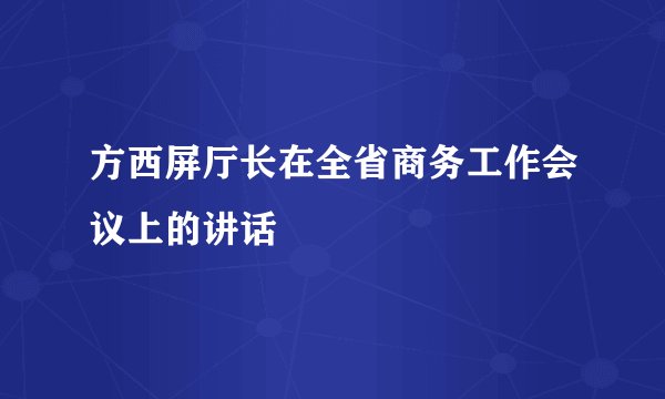 方西屏厅长在全省商务工作会议上的讲话