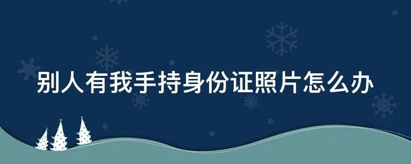 别人有我手持身份证照片怎么办