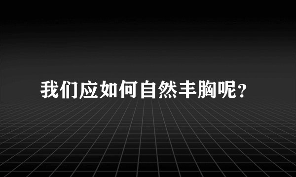 我们应如何自然丰胸呢？