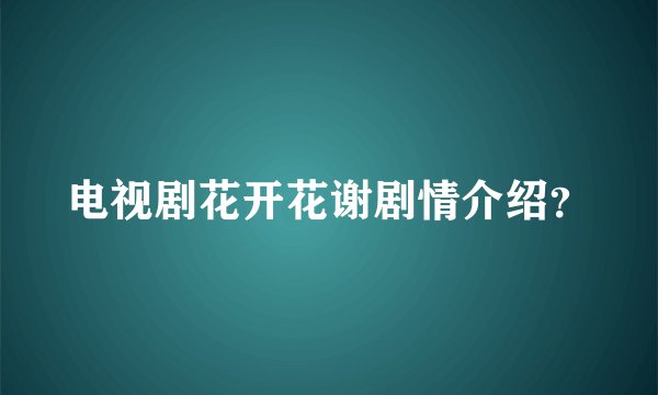 电视剧花开花谢剧情介绍？