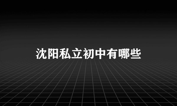 沈阳私立初中有哪些