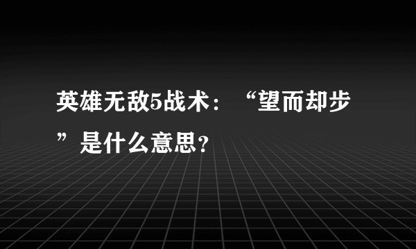 英雄无敌5战术：“望而却步”是什么意思？