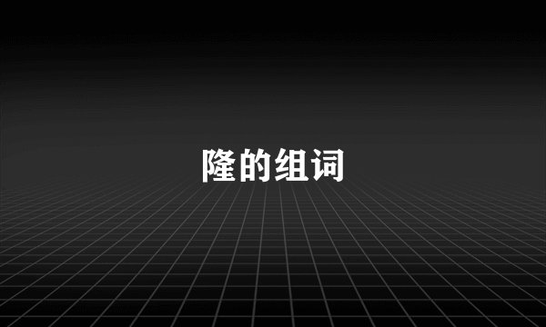 隆的组词