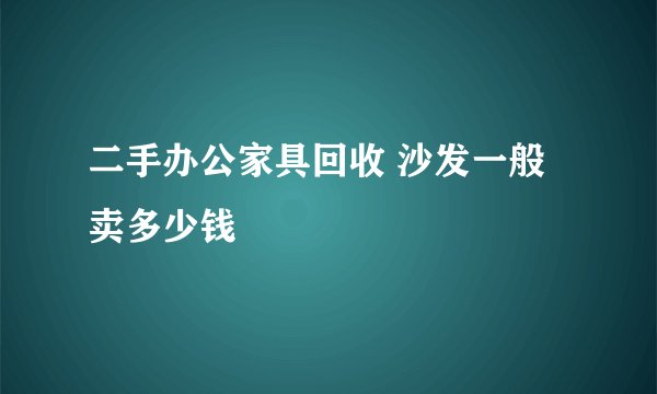二手办公家具回收 沙发一般卖多少钱