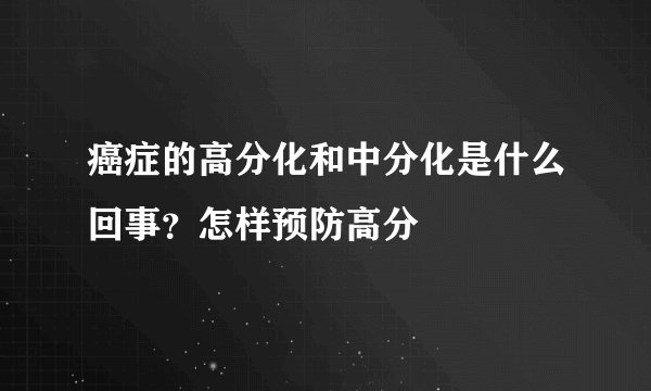 癌症的高分化和中分化是什么回事？怎样预防高分