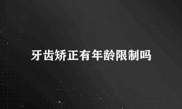 牙齿矫正有年龄限制吗