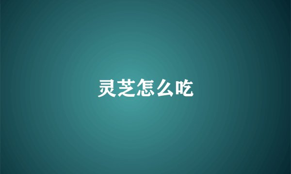灵芝怎么吃