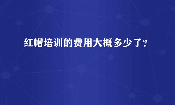 红帽培训的费用大概多少了？