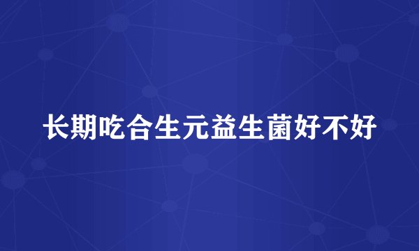 长期吃合生元益生菌好不好