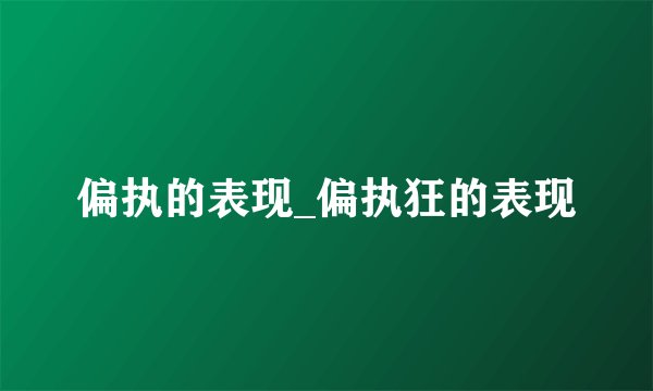 偏执的表现_偏执狂的表现