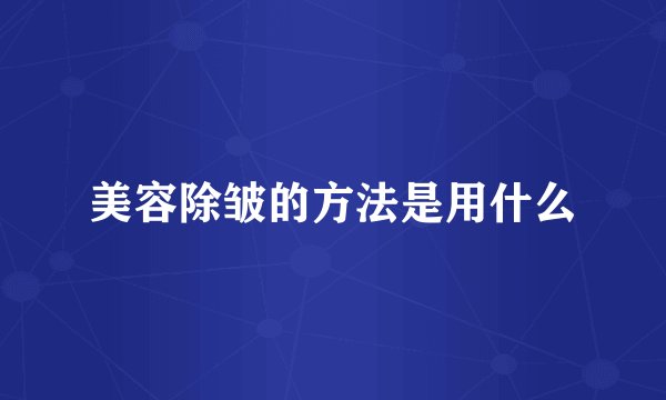 美容除皱的方法是用什么