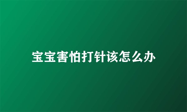 宝宝害怕打针该怎么办