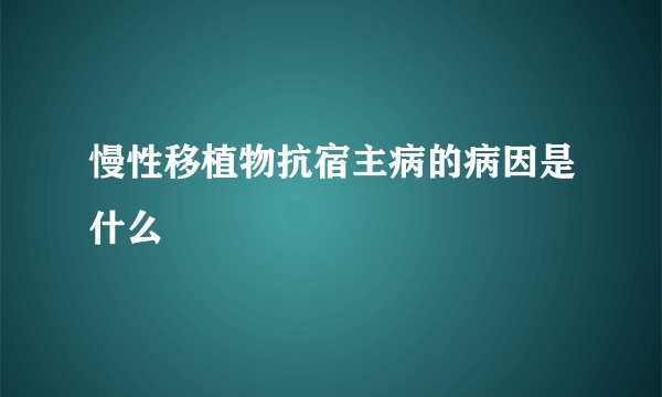 慢性移植物抗宿主病的病因是什么