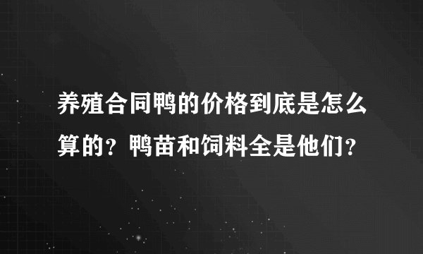 养殖合同鸭的价格到底是怎么算的？鸭苗和饲料全是他们？