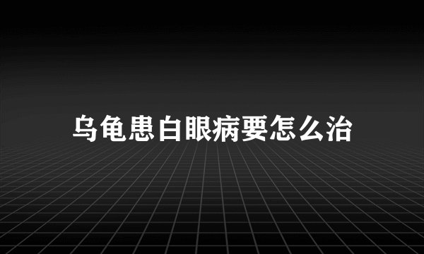 乌龟患白眼病要怎么治