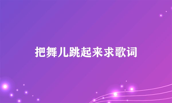 把舞儿跳起来求歌词