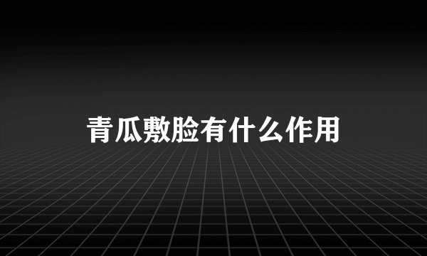 青瓜敷脸有什么作用