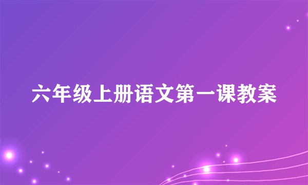 六年级上册语文第一课教案