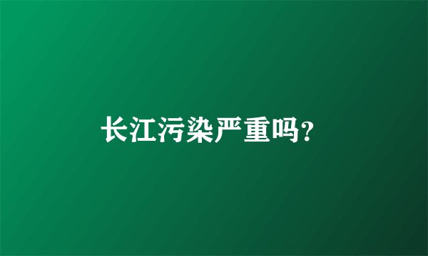 长江污染严重吗？