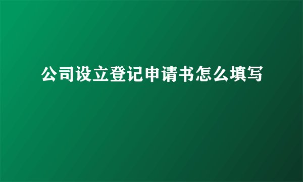 公司设立登记申请书怎么填写