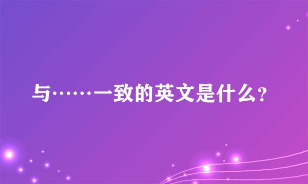 与……一致的英文是什么？