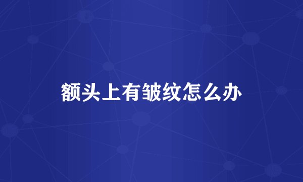额头上有皱纹怎么办