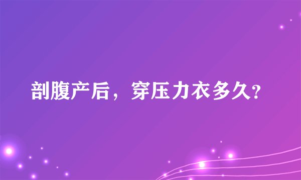 剖腹产后，穿压力衣多久？